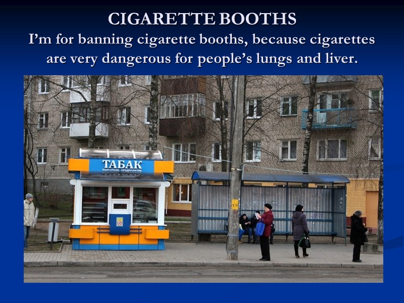 CIGARETTE BOOTHS  I’m for banning cigarette booths, because cigarettes are very dangerous for